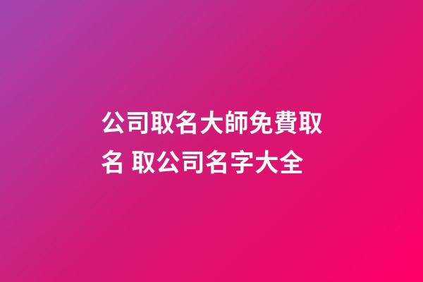 公司取名大師免費取名 取公司名字大全-第1張-公司起名-玄機派